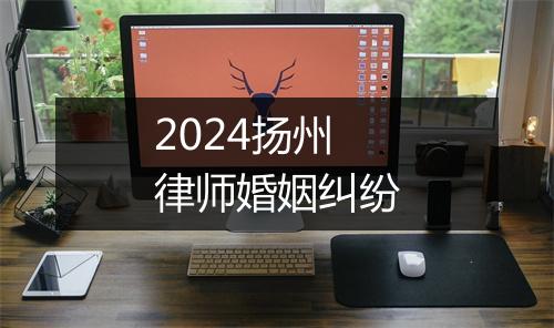 2024扬州律师婚姻纠纷