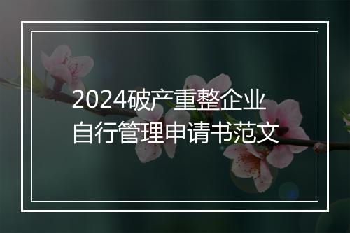 2024破产重整企业自行管理申请书范文