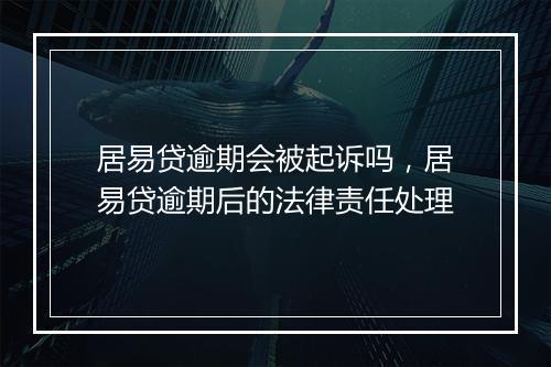 居易贷逾期会被起诉吗，居易贷逾期后的法律责任处理