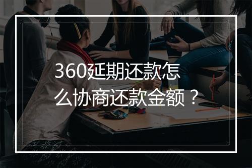 360延期还款怎么协商还款金额？