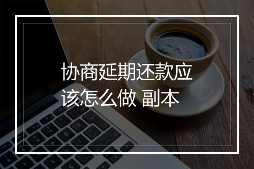 协商延期还款应该怎么做 副本