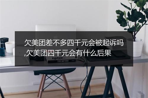 欠美团差不多四千元会被起诉吗,欠美团四千元会有什么后果