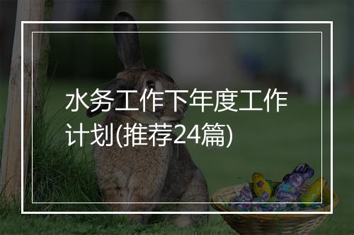 水务工作下年度工作计划(推荐24篇)