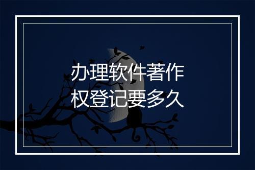 办理软件著作权登记要多久