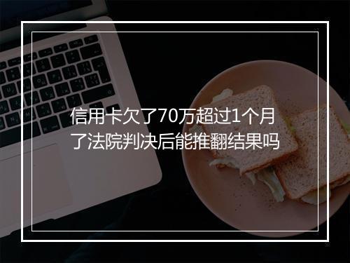信用卡欠了70万超过1个月了法院判决后能推翻结果吗
