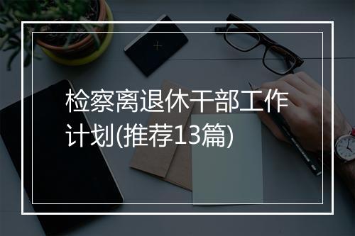 检察离退休干部工作计划(推荐13篇)