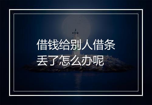 借钱给别人借条丢了怎么办呢