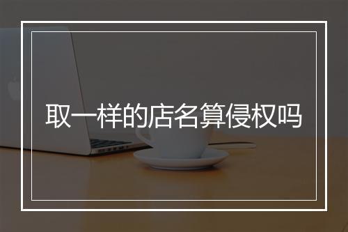 取一样的店名算侵权吗