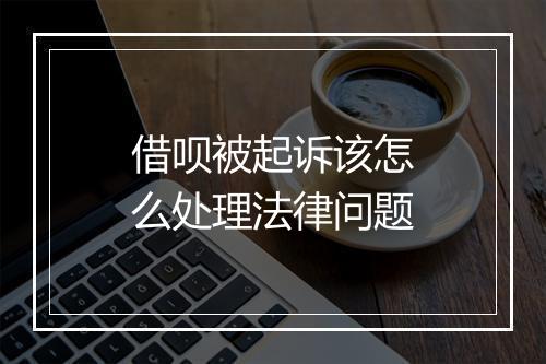 借呗被起诉该怎么处理法律问题