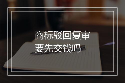 商标驳回复审要先交钱吗