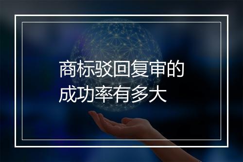 商标驳回复审的成功率有多大