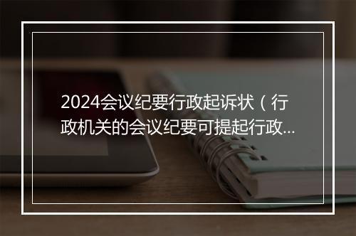 2024会议纪要行政起诉状（行政机关的会议纪要可提起行政诉讼吗）