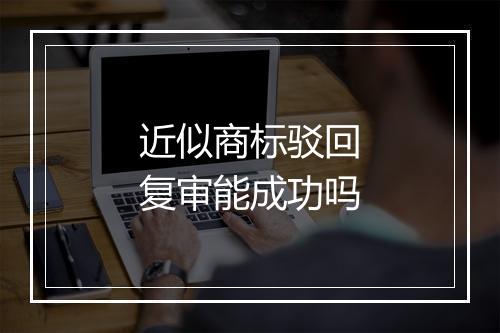 近似商标驳回复审能成功吗