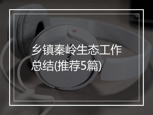 乡镇秦岭生态工作总结(推荐5篇)