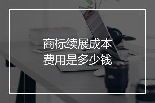 商标续展成本费用是多少钱