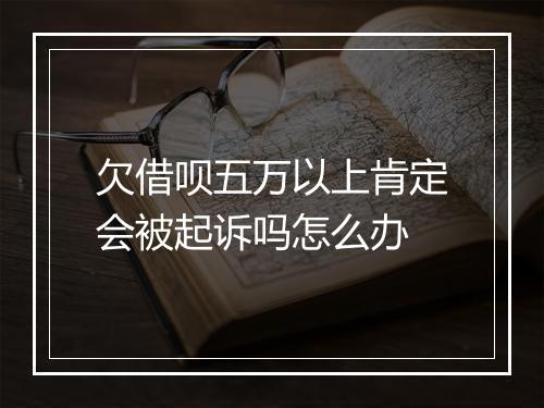 欠借呗五万以上肯定会被起诉吗怎么办