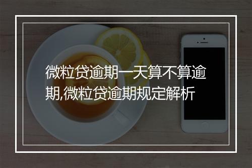微粒贷逾期一天算不算逾期,微粒贷逾期规定解析