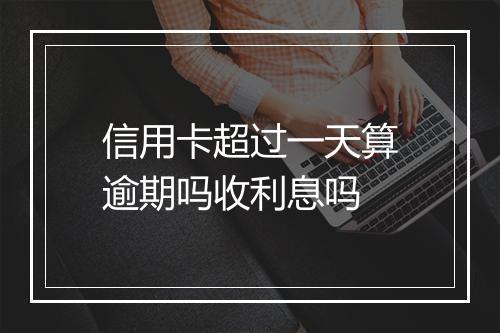 信用卡超过一天算逾期吗收利息吗