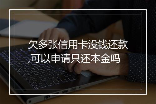 欠多张信用卡没钱还款,可以申请只还本金吗