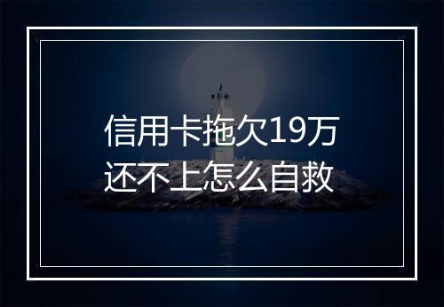 信用卡拖欠19万还不上怎么自救