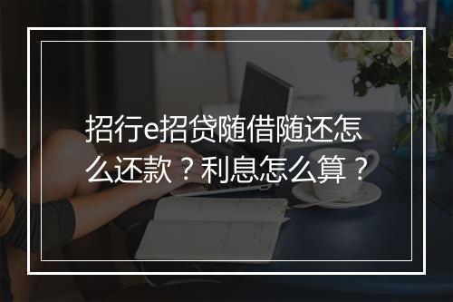 招行e招贷随借随还怎么还款？利息怎么算？