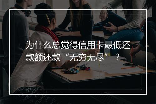 为什么总觉得信用卡最低还款额还款“无穷无尽”？