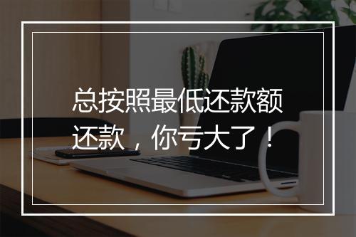 总按照最低还款额还款，你亏大了！