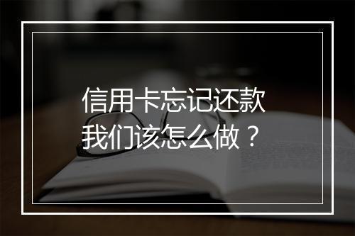 信用卡忘记还款 我们该怎么做？