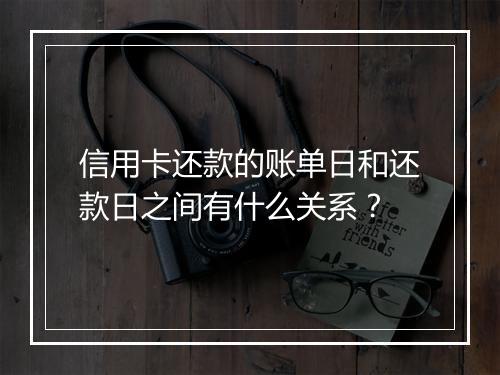 信用卡还款的账单日和还款日之间有什么关系？