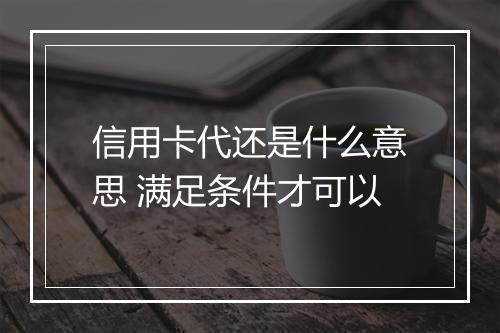 信用卡代还是什么意思 满足条件才可以