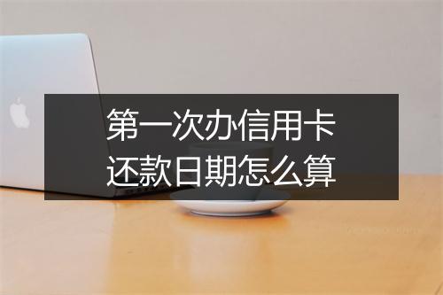 第一次办信用卡还款日期怎么算