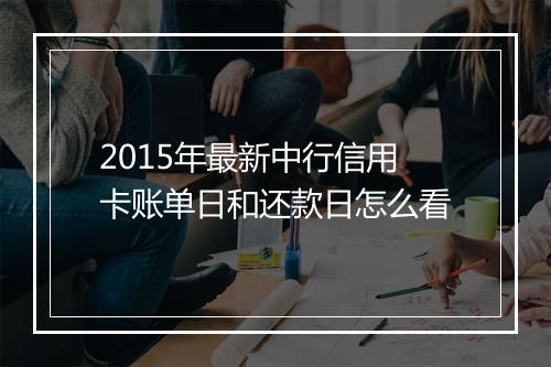 2015年最新中行信用卡账单日和还款日怎么看