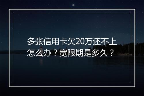 多张信用卡欠20万还不上怎么办？宽限期是多久？