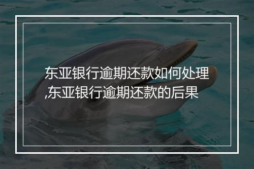 东亚银行逾期还款如何处理,东亚银行逾期还款的后果