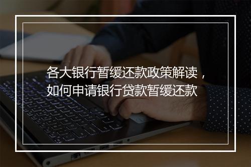 各大银行暂缓还款政策解读，如何申请银行贷款暂缓还款