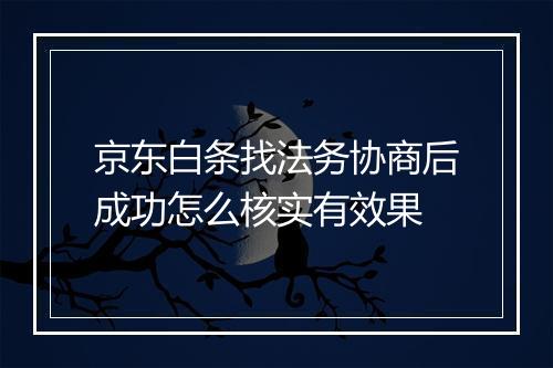 京东白条找法务协商后成功怎么核实有效果