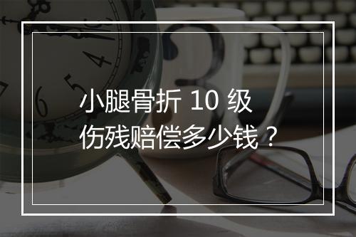 小腿骨折 10 级伤残赔偿多少钱？