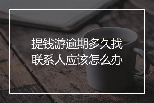 提钱游逾期多久找联系人应该怎么办