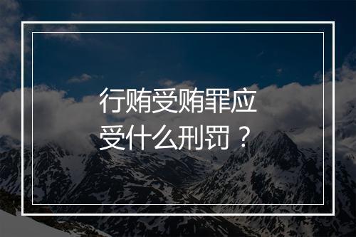 行贿受贿罪应受什么刑罚？