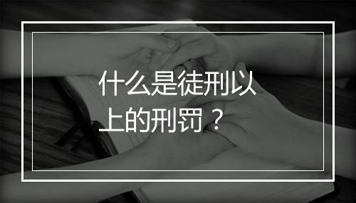 什么是徒刑以上的刑罚？