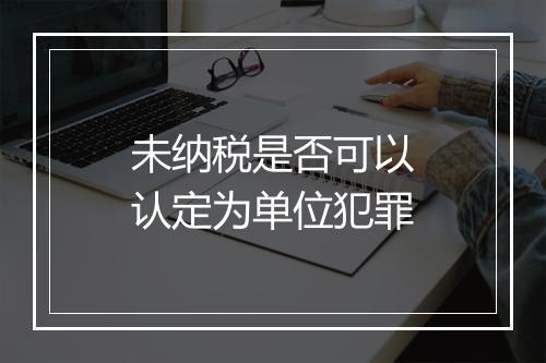 未纳税是否可以认定为单位犯罪