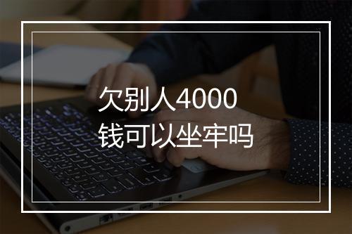欠别人4000钱可以坐牢吗