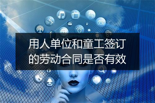 用人单位和童工签订的劳动合同是否有效