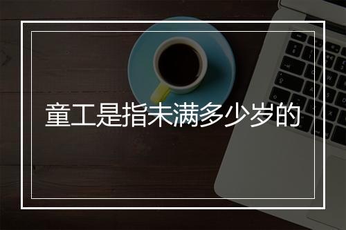童工是指未满多少岁的