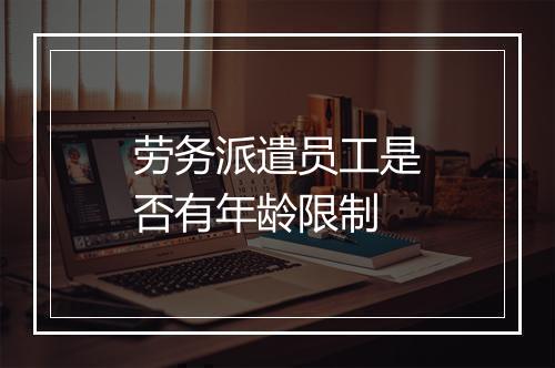 劳务派遣员工是否有年龄限制
