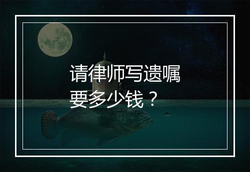 请律师写遗嘱要多少钱？