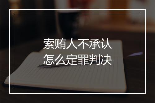 索贿人不承认怎么定罪判决