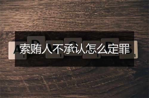 索贿人不承认怎么定罪