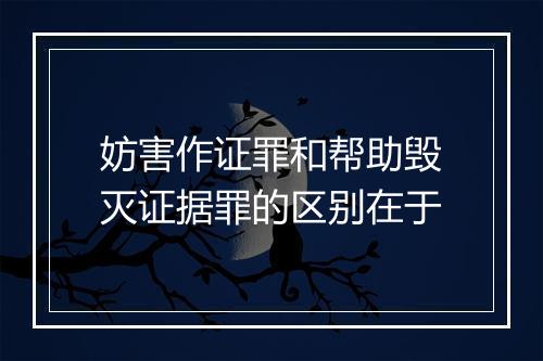 妨害作证罪和帮助毁灭证据罪的区别在于