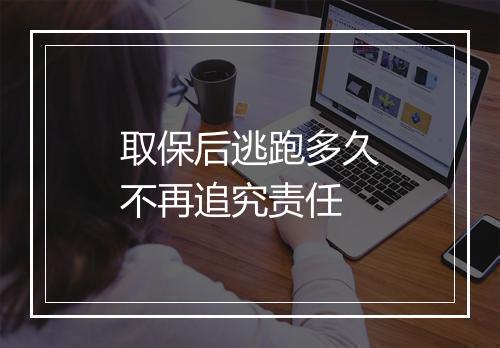 取保后逃跑多久不再追究责任